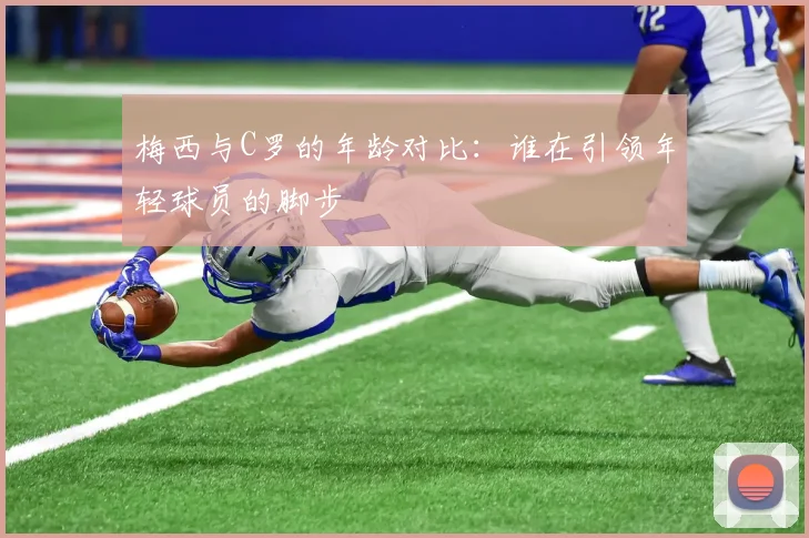 梅西与C罗的年龄对比：谁在引领年轻球员的脚步