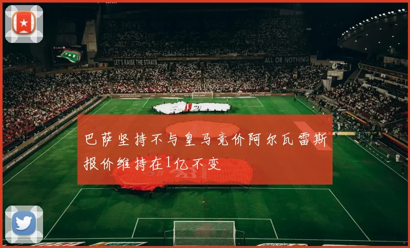 巴萨坚持不与皇马竞价阿尔瓦雷斯报价维持在1亿不变
